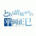 とある清風南海の平岡正巳（マチャミ）