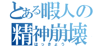 とある暇人の精神崩壊（はっきょう）