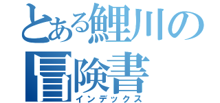 とある鯉川の冒険書（インデックス）