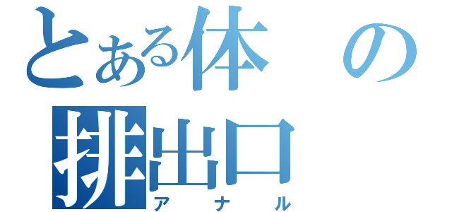 とある体の排出口（アナル）