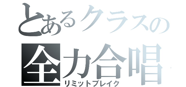 とあるクラスの全力合唱（リミットブレイク）