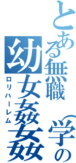 とある無職（学職）の幼女姦姦（ロリハーレム）