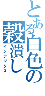 とある白色の穀潰し（インデックス）