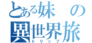 とある妹の異世界旅行（トリップ）