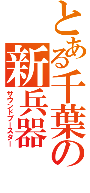 とある千葉の新兵器（サウンドブースター）