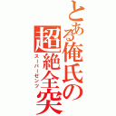 とある俺氏の超絶全突（スーパーゼンツ）