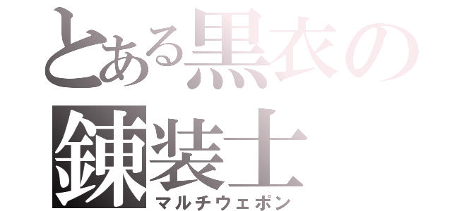 とある黒衣の錬装士（マルチウェポン）