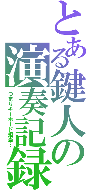 とある鍵人の演奏記録（つまりキーボード担当…）