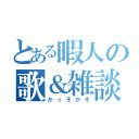 とある暇人の歌＆雑談（かっそかそ）