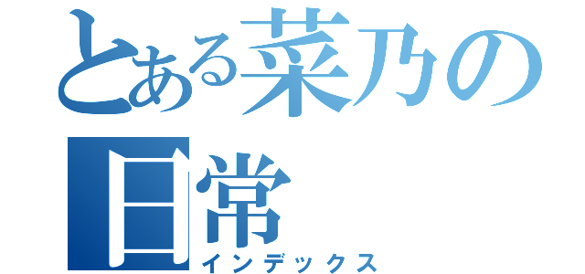 とある菜乃の日常（インデックス）