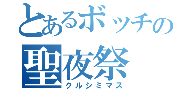 とあるボッチの聖夜祭（クルシミマス）