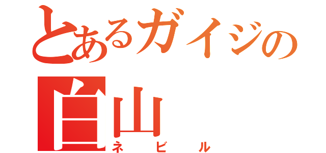 とあるガイジの白山（ネビル）