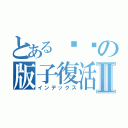 とあるㄒㄖの版子復活Ⅱ（インデックス）