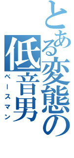 とある変態の低音男（ベースマン）