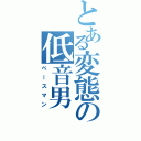 とある変態の低音男（ベースマン）