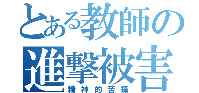 とある教師の進撃被害（精神的苦痛）