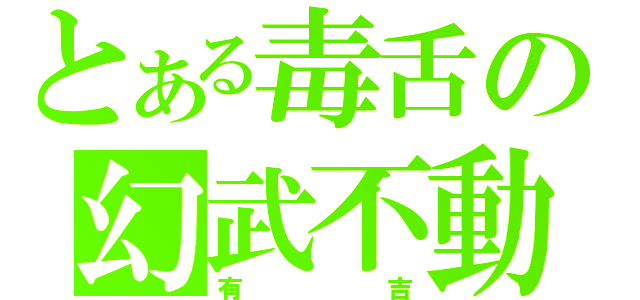 とある毒舌の幻武不動（有吉）