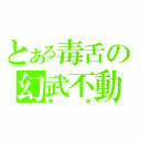 とある毒舌の幻武不動（有吉）