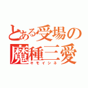 とある受場の魔種三愛（キモイシネ）