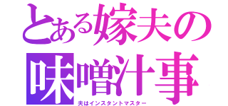 とある嫁夫の味噌汁事情（夫はインスタントマスター）