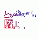 とある逢沢傑王の騎士（逢沢駆）