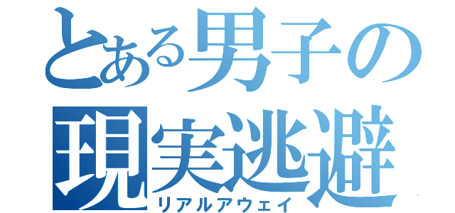 とある男子の現実逃避（リアルアウェイ）