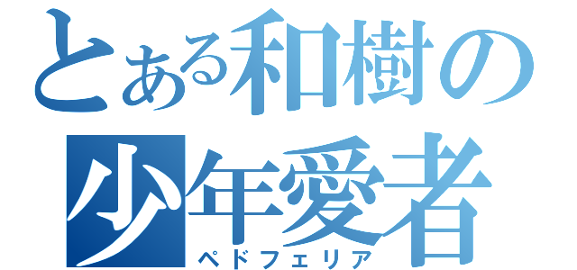 とある和樹の少年愛者（ペドフェリア）