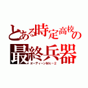 とある時定高校の最終兵器（オーディーンＭｋ－２）