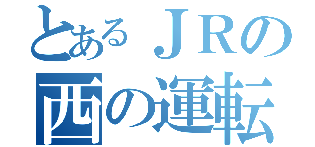 とあるＪＲの西の運転士（）