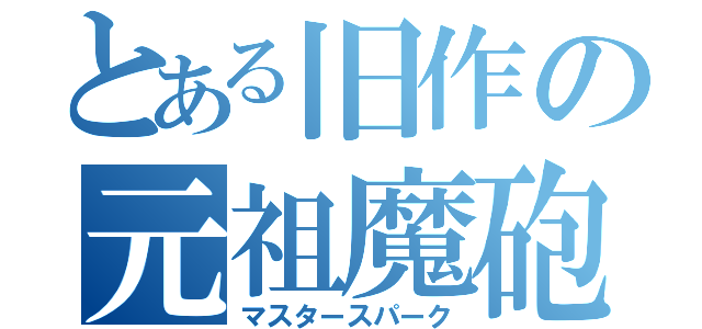 とある旧作の元祖魔砲（マスタースパーク）