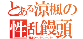 とある涼楓の性乱饅頭（男はウーパールーパー）