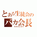 とある生徒会のバカ会長（ たたらともり）