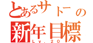 とあるサトー の新年目標（Ｌｖ．２０）