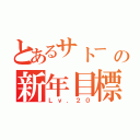 とあるサトー の新年目標（Ｌｖ．２０）