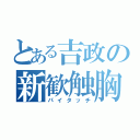 とある吉政の新歓触胸（パイタッチ）