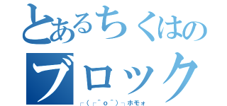 とあるちくはのブロック祭り（┌（┌＾ｏ＾）┐ホモォ）