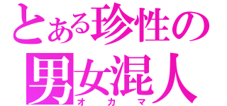 とある珍性の男女混人（オカマ）