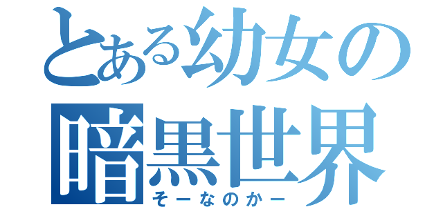 とある幼女の暗黒世界（そーなのかー）