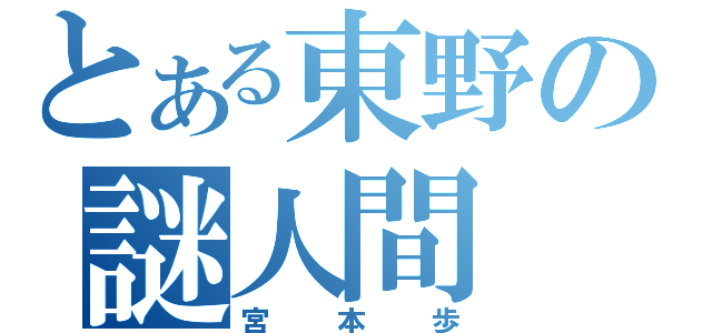 とある東野の謎人間（宮本歩）