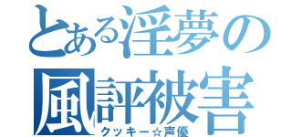 とある淫夢の風評被害（クッキー☆声優）