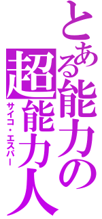 とある能力の超能力人（サイコ・エスパー）