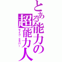 とある能力の超能力人（サイコ・エスパー）