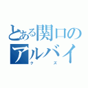 とある関口のアルバイト（クズ）