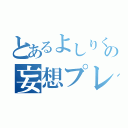 とあるよしりくの妄想プレイ（）