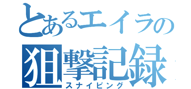 とあるエイラの狙撃記録（スナイピング）