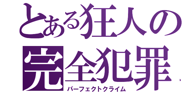 とある狂人の完全犯罪（パーフェクトクライム）