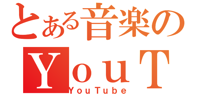 とある音楽のＹｏｕＴｕｂｅ（ＹｏｕＴｕｂｅ）