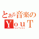 とある音楽のＹｏｕＴｕｂｅ（ＹｏｕＴｕｂｅ）