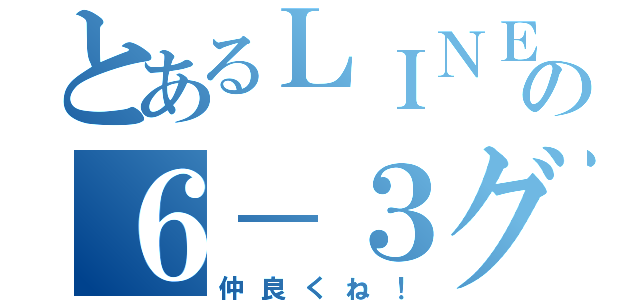 とあるＬＩＮＥの６－３グル（仲良くね！）