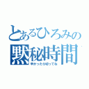 とあるひろみの黙秘時間（辛かったら切ってね）